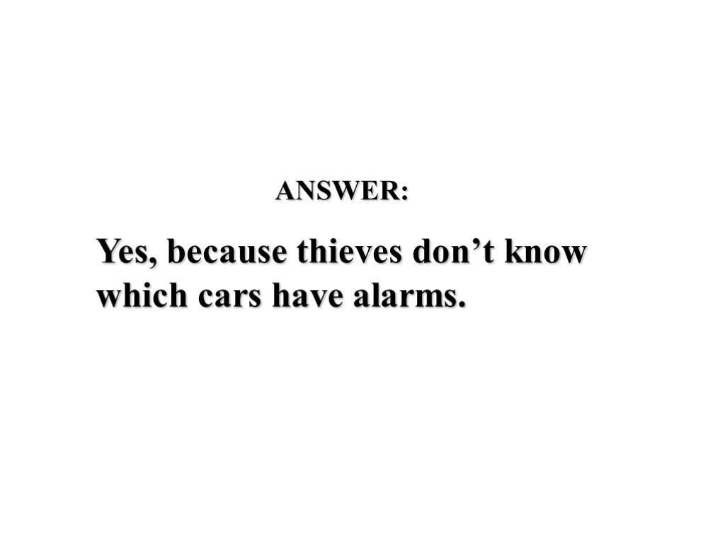 ANSWER: Yes, because thieves don’t know which cars have alarms.